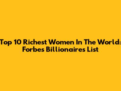Top 10 Richest Women In The World: Forbes Billionaires List