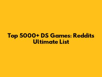 Top 5000+ DS Games: Reddit's Ultimate List