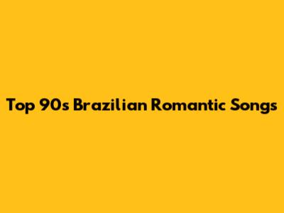Top 90s Brazilian Romantic Songs