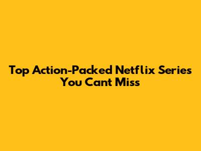 Top Action-Packed Netflix Series You Can't Miss