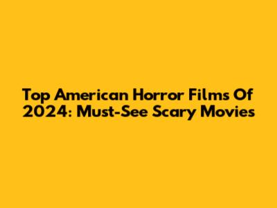 Top American Horror Films Of 2024: Must-See Scary Movies