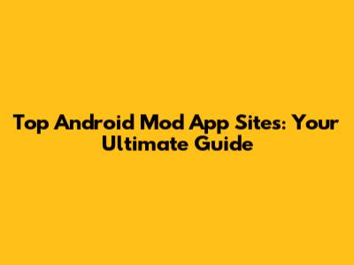 Top Android Mod App Sites: Your Ultimate Guide