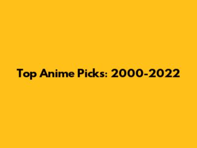 Top Anime Picks: 2000-2022