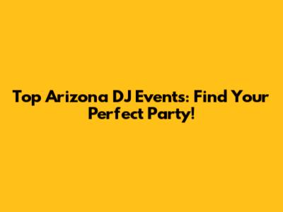 Top Arizona DJ Events: Find Your Perfect Party!