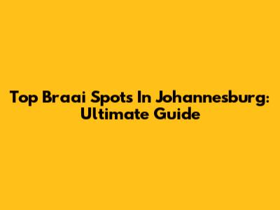 Top Braai Spots In Johannesburg: Ultimate Guide