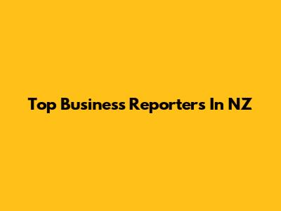 Top Business Reporters In NZ
