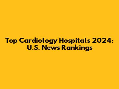 Top Cardiology Hospitals 2024: U.S. News Rankings