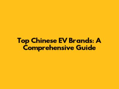Top Chinese EV Brands: A Comprehensive Guide