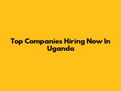 Top Companies Hiring Now In Uganda