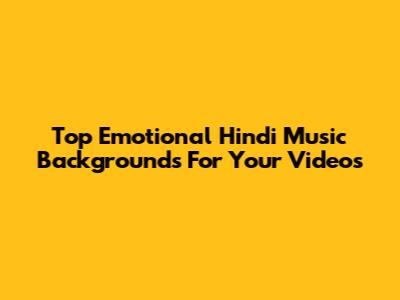 Top Emotional Hindi Music Backgrounds For Your Videos