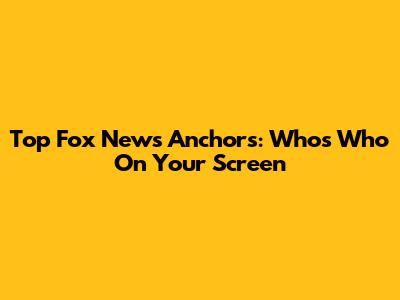 Top Fox News Anchors: Who's Who On Your Screen