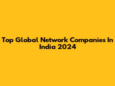 Top Global Network Companies In India 2024
