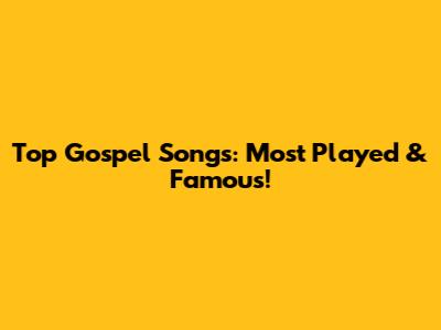 Top Gospel Songs: Most Played & Famous!