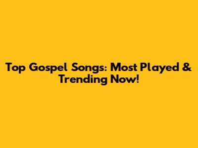Top Gospel Songs: Most Played & Trending Now!