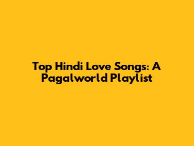 Top Hindi Love Songs: A Pagalworld Playlist