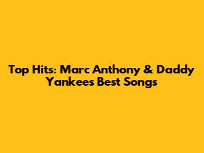Top Hits: Marc Anthony & Daddy Yankee's Best Songs