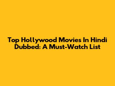 Top Hollywood Movies In Hindi Dubbed: A Must-Watch List
