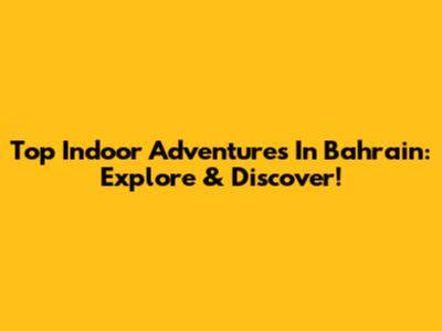 Top Indoor Adventures In Bahrain: Explore & Discover!