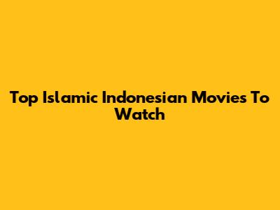 Top Islamic Indonesian Movies To Watch