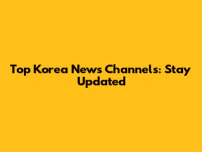 Top Korea News Channels: Stay Updated