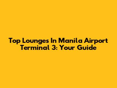 Top Lounges In Manila Airport Terminal 3: Your Guide