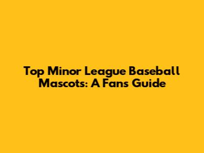 Top Minor League Baseball Mascots: A Fan's Guide