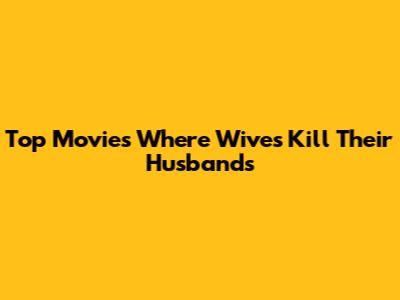 Top Movies Where Wives Kill Their Husbands