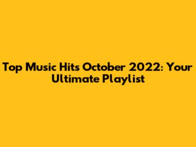 Top Music Hits October 2022: Your Ultimate Playlist