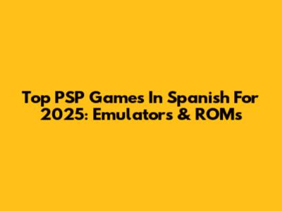 Top PSP Games In Spanish For 2025: Emulators & ROMs