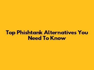 Top Phishtank Alternatives You Need To Know