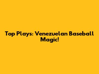 Top Plays: Venezuelan Baseball Magic!