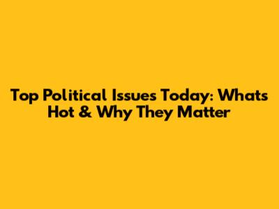 Top Political Issues Today: What's Hot & Why They Matter