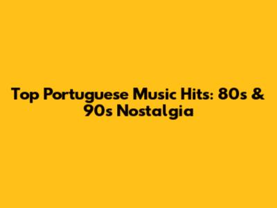 Top Portuguese Music Hits: 80s & 90s Nostalgia