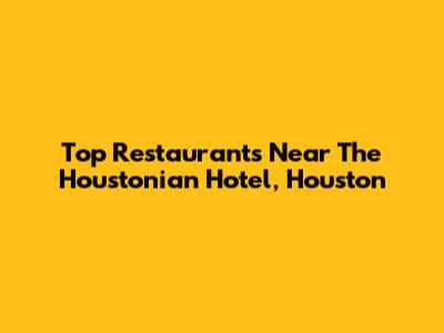 Top Restaurants Near The Houstonian Hotel, Houston