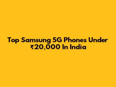 Top Samsung 5G Phones Under ₹20,000 In India