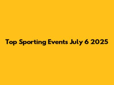 Top Sporting Events July 6 2025