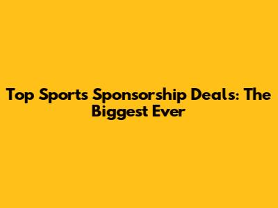 Top Sports Sponsorship Deals: The Biggest Ever