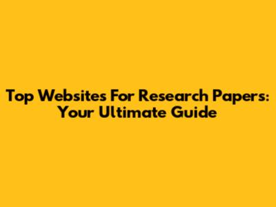 Top Websites For Research Papers: Your Ultimate Guide
