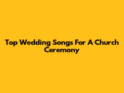Top Wedding Songs For A Church Ceremony