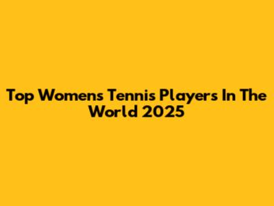 Top Women's Tennis Players In The World 2025