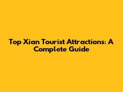 Top Xi'an Tourist Attractions: A Complete Guide