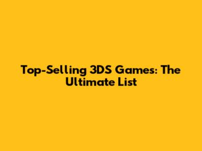 Top-Selling 3DS Games: The Ultimate List