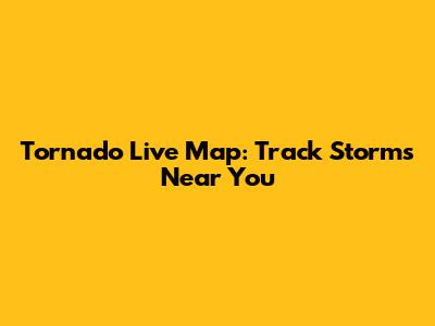 Tornado Live Map: Track Storms Near You