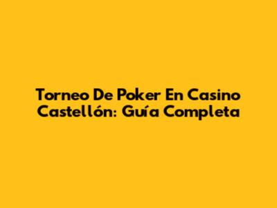Torneo De Poker En Casino Castellón: Guía Completa