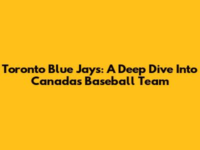 Toronto Blue Jays: A Deep Dive Into Canada's Baseball Team