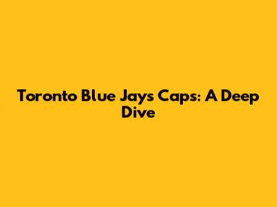 Toronto Blue Jays Caps: A Deep Dive