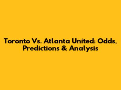 Toronto Vs. Atlanta United: Odds, Predictions & Analysis