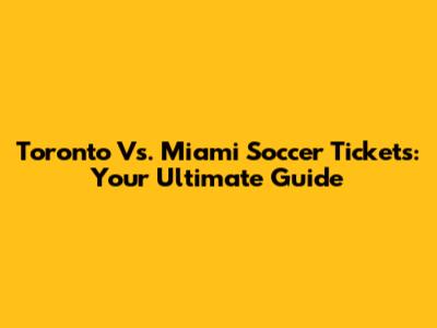 Toronto Vs. Miami Soccer Tickets: Your Ultimate Guide
