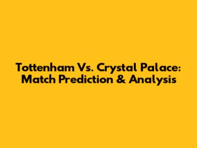 Tottenham Vs. Crystal Palace: Match Prediction & Analysis