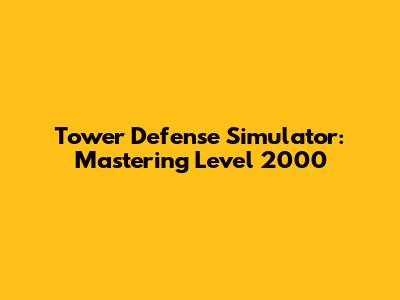 Tower Defense Simulator: Mastering Level 2000